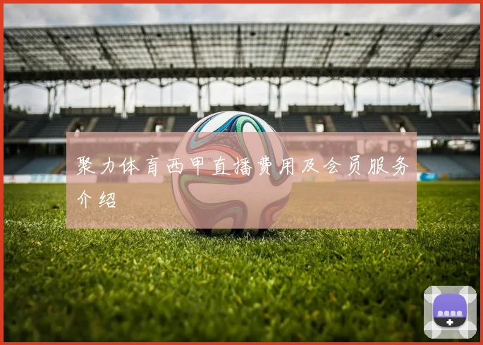 聚力体育西甲直播费用及会员服务介绍