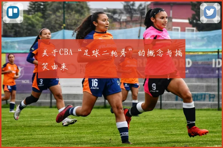 关于CBA“足球二轮秀”的概念与搞笑由来