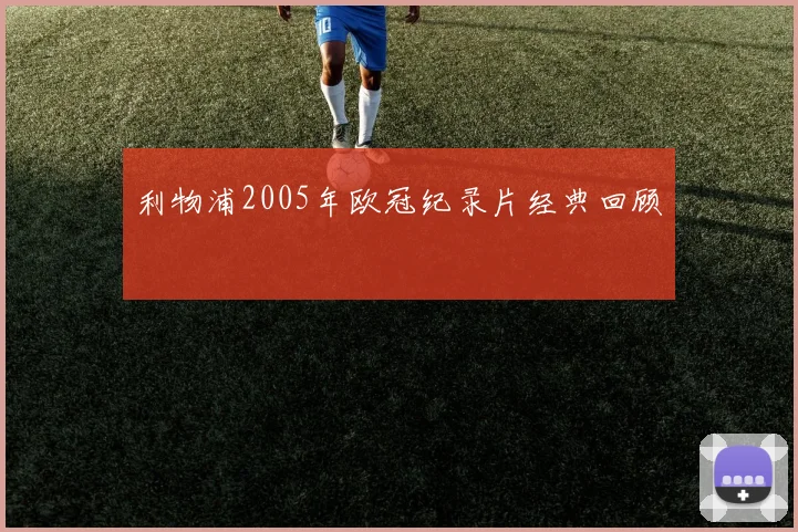 利物浦2005年欧冠纪录片经典回顾