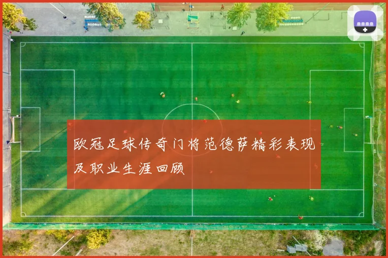 欧冠足球传奇门将范德萨精彩表现及职业生涯回顾