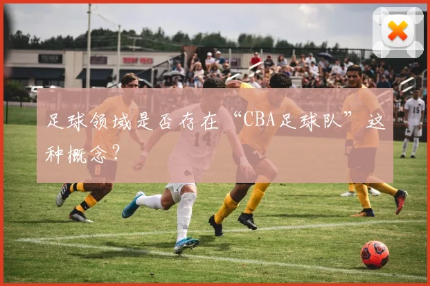 足球领域是否存在“CBA足球队”这种概念？