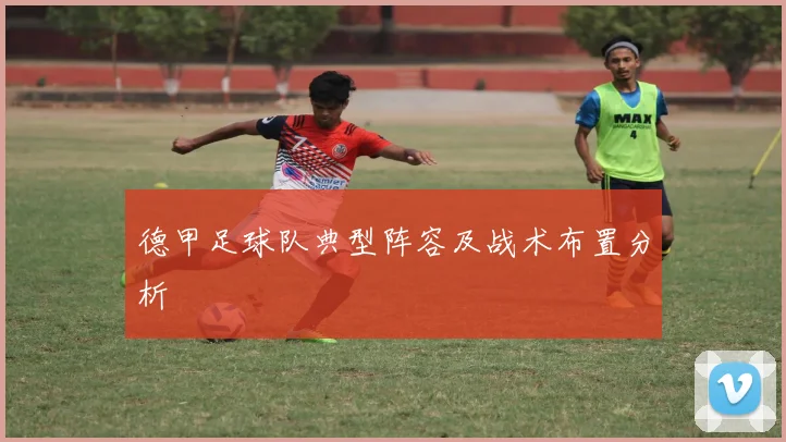 德甲足球队典型阵容及战术布置分析