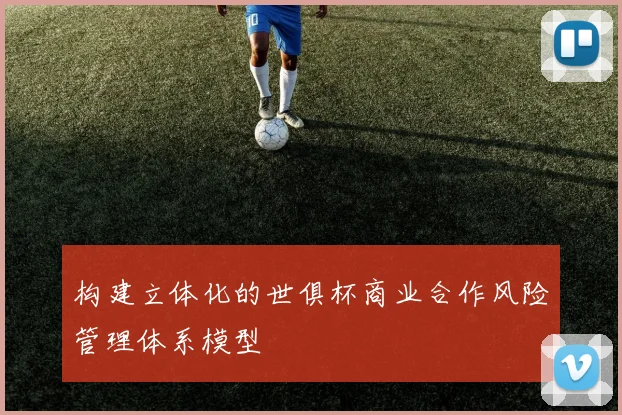构建立体化的世俱杯商业合作风险管理体系模型