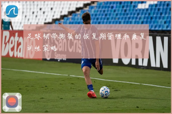 足球韧带撕裂的恢复期管理和康复训练策略