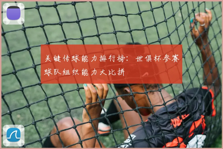 关键传球能力排行榜:世俱杯参赛球队组织能力大比拼