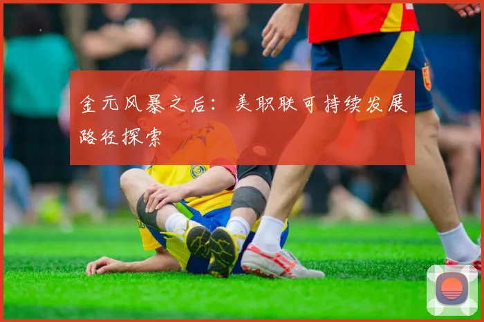 金元风暴之后：美职联可持续发展路径探索