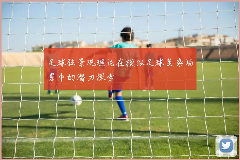 足球弦景观理论在模拟足球复杂场景中的潜力探索