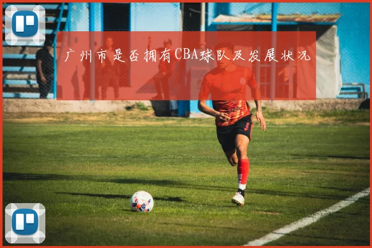 广州市是否拥有CBA球队及发展状况