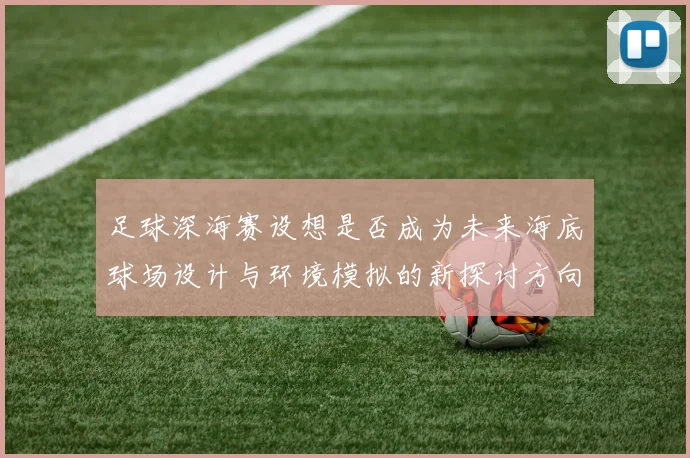 足球深海赛设想是否成为未来海底球场设计与环境模拟的新探讨方向