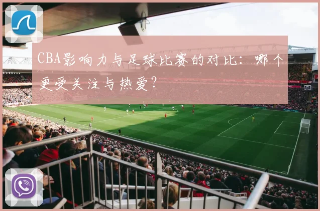 CBA影响力与足球比赛的对比：哪个更受关注与热爱？